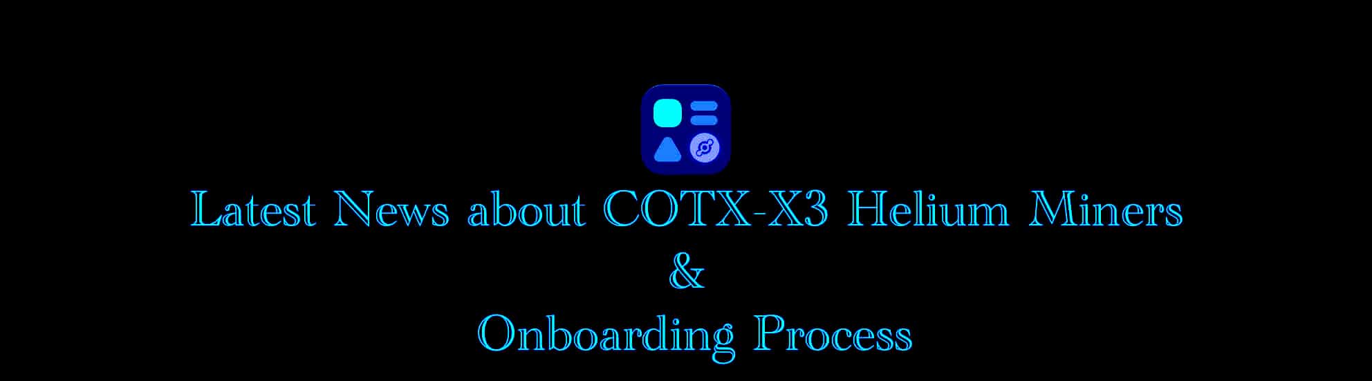 Latest News about Onboarding COTX-X3 Helium Miners – All You Need to Know