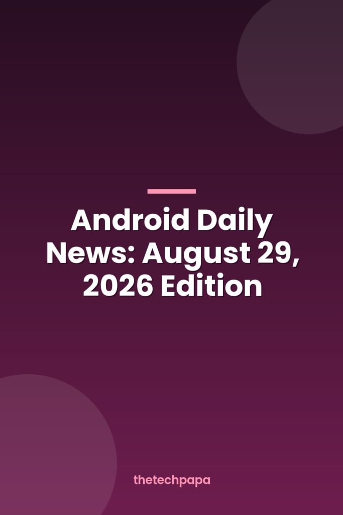 Android Daily News: August 29, 2026 Edition android daily news: august 29, 2026 edition