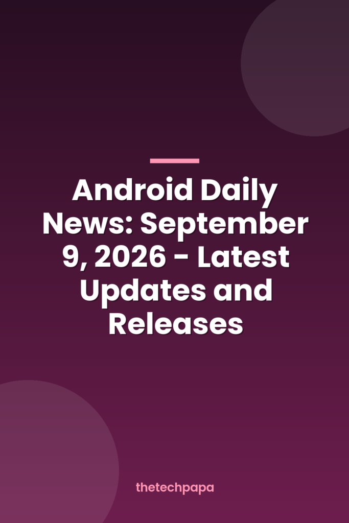 android daily news: september 9, 2026 latest updates and releases