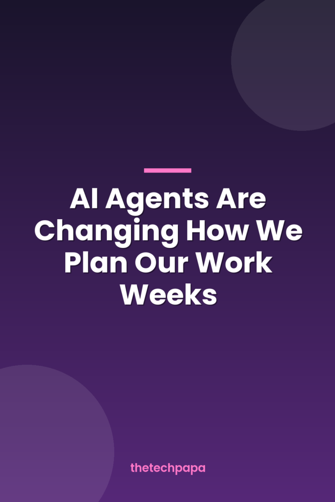 ai agents are changing how we plan our work weeks