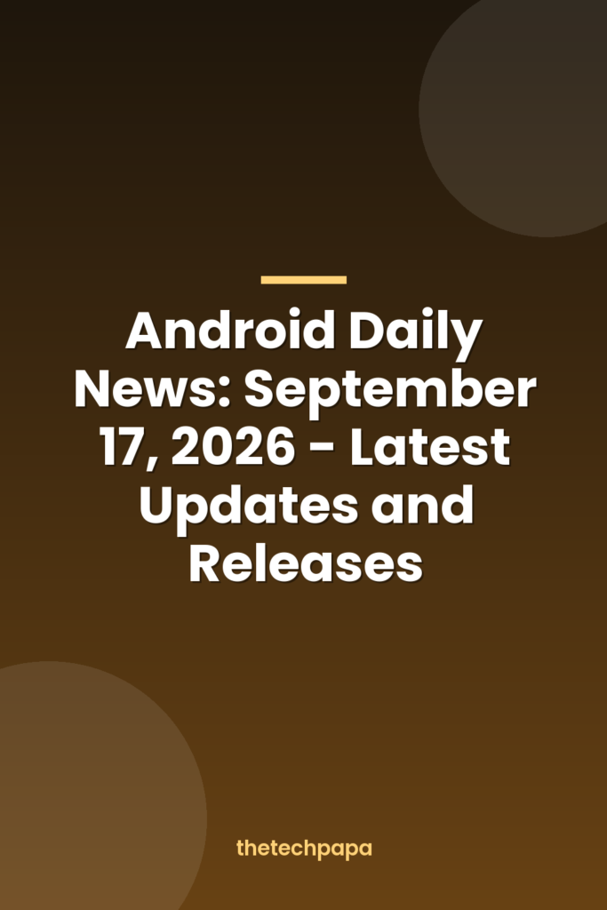 android daily news: september 17, 2026 latest updates and releases