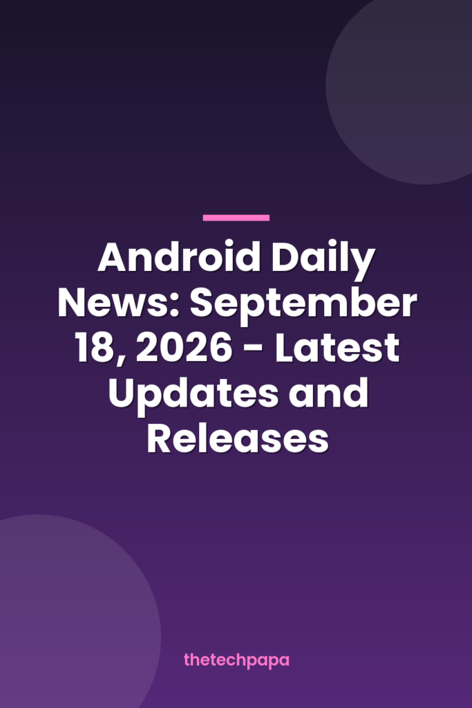 Android Daily News: September 18, 2026 - Latest Updates and Releases android daily news: september 18, 2026 latest updates and releases