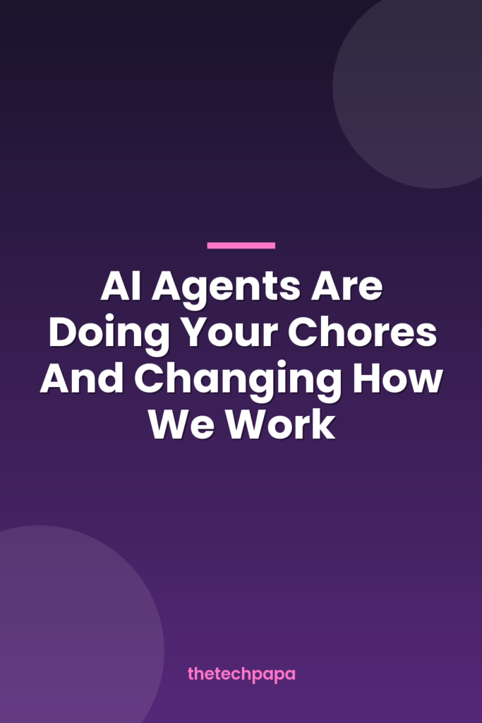 AI Agents Are Doing Your Chores And Changing How We Work ai agents are doing your chores and changing how we work