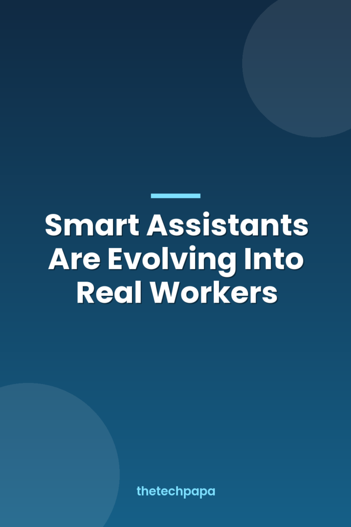 Smart Assistants Are Evolving Into Real Workers smart assistants are evolving into real workers