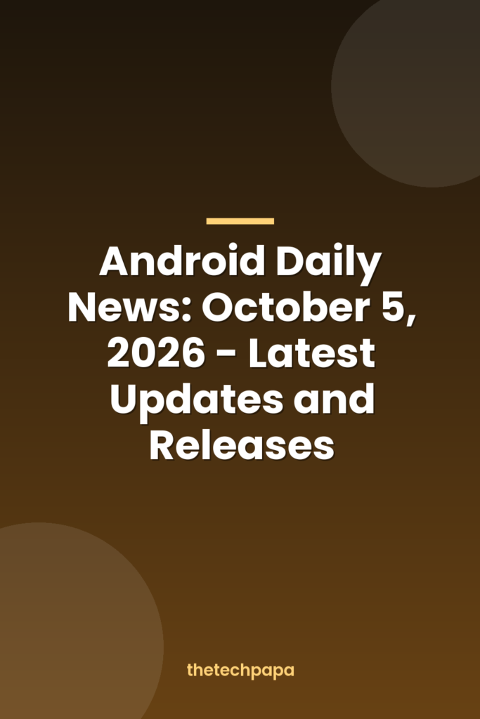 android daily news: october 5, 2026 latest updates and releases