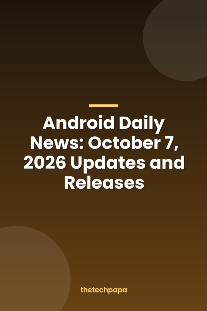 android daily news: october 7, 2026 updates and releases