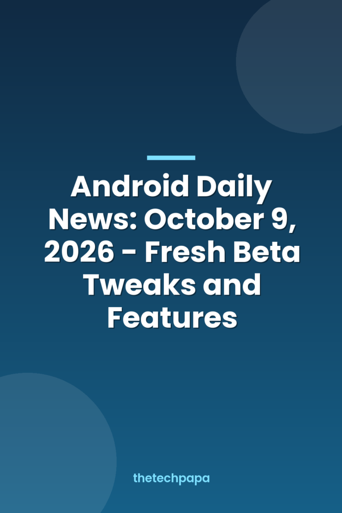 Android Daily News: October 9, 2026 - Fresh Beta Tweaks and Features android daily news: october 9, 2026 fresh beta tweaks and features