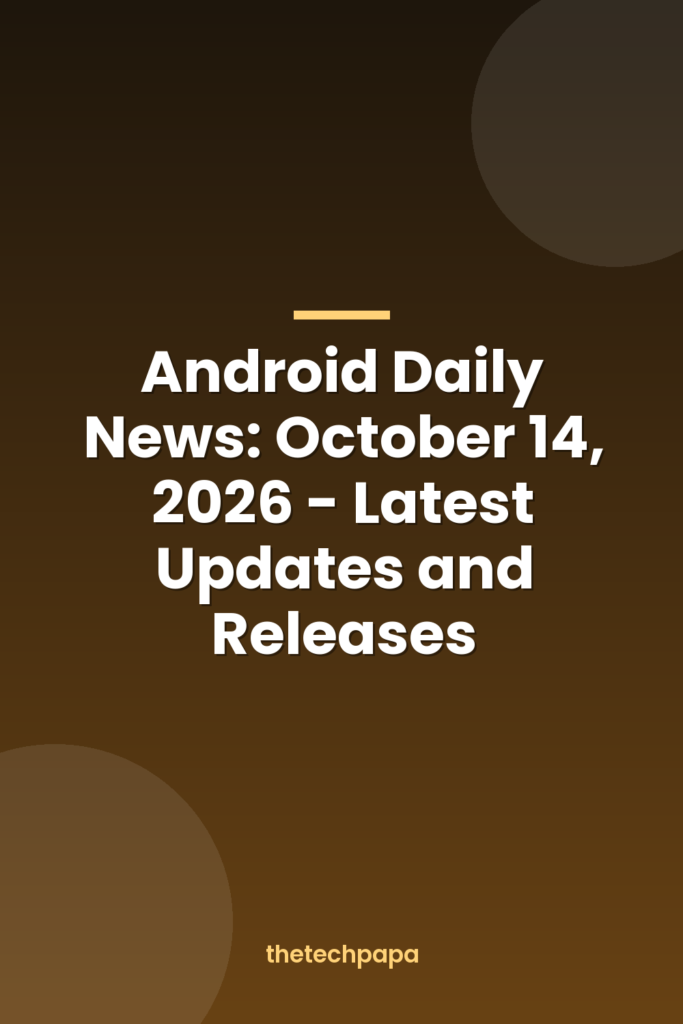 android daily news: october 14, 2026 latest updates and releases